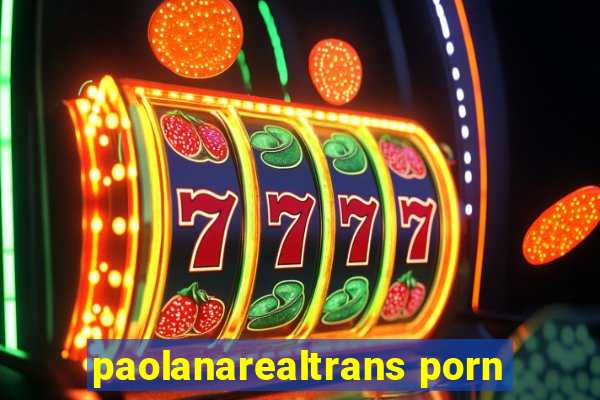 paolanarealtrans porn